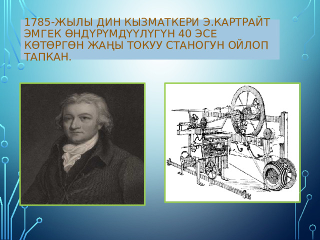 1785-жылы дин кызматкери Э.Картрайт эмгек өндүрүмдүүлүгүн 40 эсе көтөргөн жаңы токуу станогун ойлоп тапкан. 