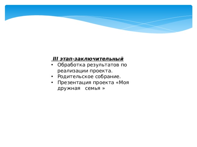  III этап-заключительный Обработка результатов по реализации проекта. Родительское собрание. Презентация проекта «Моя дружная семья » 