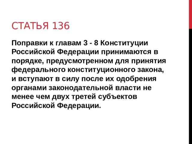 Статья 136 Поправки к главам 3 - 8 Конституции Российской Федерации принимаются в порядке, предусмотренном для принятия федерального конституционного закона, и вступают в силу после их одобрения органами законодательной власти не менее чем двух третей субъектов Российской Федерации.  
