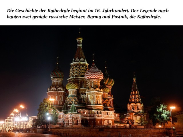 Die Geschichte der Kathedrale beginnt im 16. Jahrhundert. Der Legende nach bauten zwei geniale russische Meister, Barma und Postnik, die Kathedrale. 