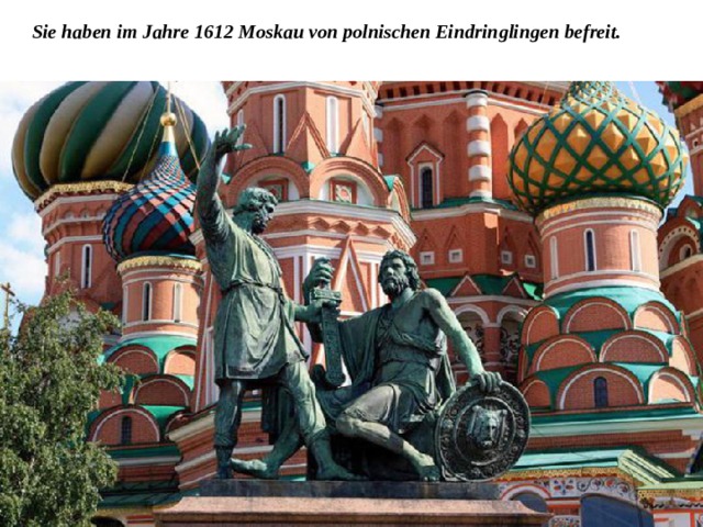 Sie haben im Jahre 1612 Moskau von polnischen Eindringlingen befreit. 