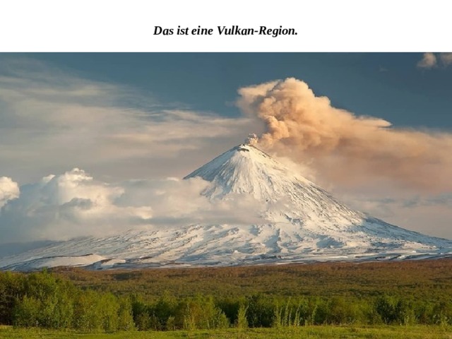 Das ist eine Vulkan-Region. 
