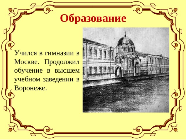 Образование Учился в гимназии в Москве. Продолжил обучение в высшем учебном заведении в Воронеже. 