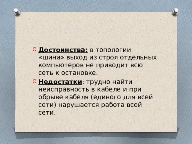 Достоинства: в топологии «шина» выход из строя отдельных компьютеров не приводит всю сеть к остановке. Недостатки : трудно найти неисправность в кабеле и при обрыве кабеля (единого для всей сети) нарушается работа всей сети. 