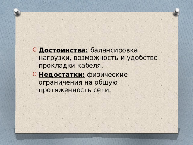 Достоинства: балансировка нагрузки, возможность и удобство прокладки кабеля. Недостатки: физические ограничения на общую протяженность сети. 