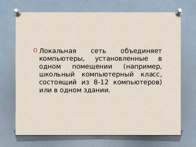 Локальная сеть объединяет компьютеры, установленные в одном помещении (например, школьный компьютерный класс, состоящий из 8-12 компьютеров) или в одном здании. 