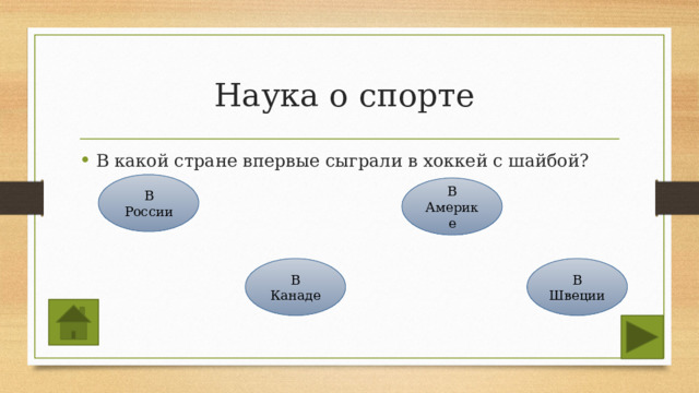 Наука о спорте В какой стране впервые сыграли в хоккей с шайбой? В России В Америке В Канаде В Швеции 