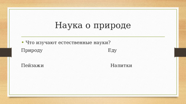 Наука о природе Что изучают естественные науки? Природу Еду Пейзажи Напитки 