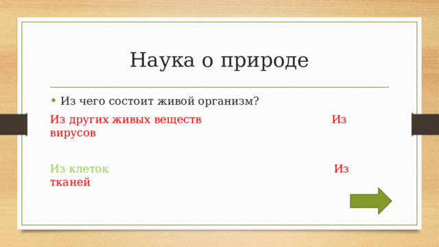 Наука о природе Из чего состоит живой организм? Из других живых веществ Из вирусов Из клеток  Из тканей 