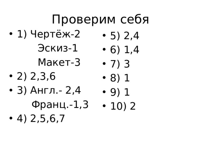 Проверим себя 1) Чертёж-2  Эскиз-1  Макет-3 2) 2,3,6 3) Англ.- 2,4  Франц.-1,3 4) 2,5,6,7 5) 2,4 6) 1,4 7) 3 8) 1 9) 1 10) 2 