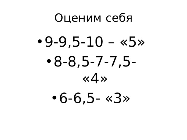 Оценим себя 9-9,5-10 – «5» 8-8,5-7-7,5- «4» 6-6,5- «3» 