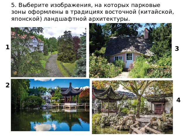 5. Выберите изображения, на которых парковые зоны оформлены в традициях восточной (китайской, японской) ландшафтной архитектуры. 1 3 2 4 