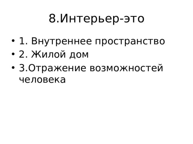 8.Интерьер-это 1. Внутреннее пространство 2. Жилой дом 3.Отражение возможностей человека 