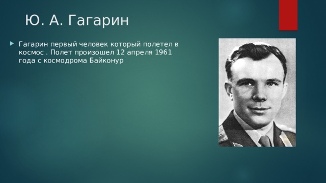 Ю. А. Гагарин Гагарин первый человек который полетел в космос . Полет произошел 12 апреля 1961 года с космодрома Байконур 