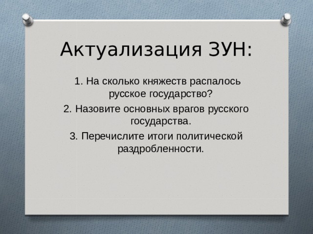 Актуализация ЗУН:  1. На сколько княжеств распалось русское государство? 2. Назовите основных врагов русского государства. 3. Перечислите итоги политической раздробленности. 