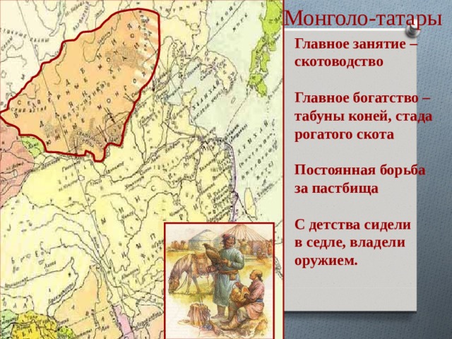 Монголо-татары Главное занятие – скотоводство  Главное богатство – табуны коней, стада рогатого скота  Постоянная борьба за пастбища  С детства сидели в седле, владели оружием.    