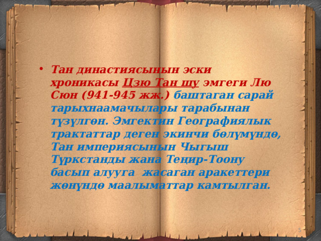 Тан династиясынын эски хроникасы Цзю Тан шу эмгеги Лю Сюн (941-945 жж.) баштаган сарай тарыхнаамачылары тарабынан түзүлгөн. Эмгектин Географиялык трактаттар деген экинчи бөлүмүндө, Тан империясынын Чыгыш Түркстанды жана Теңир-Тоону басып алууга жасаган аракеттери жөнүндө маалыматтар камтылган.  