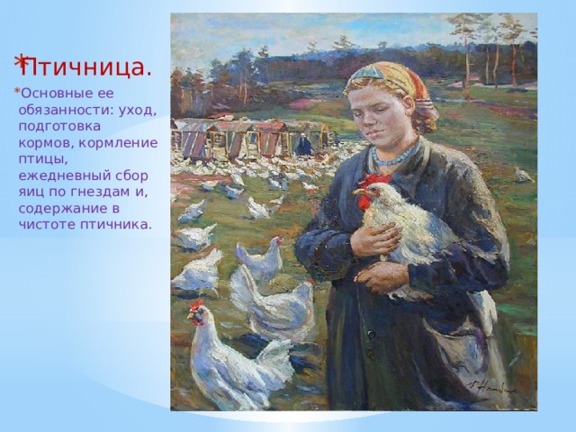 Птичница.   Основные ее обязанности: уход, подготовка кормов, кормление птицы, ежедневный сбор яиц по гнездам и, содержание в чистоте птичника.   