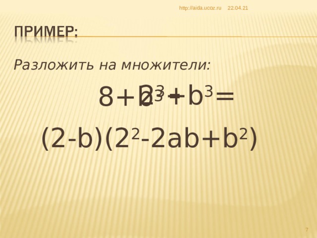 22.04.21 http://aida.ucoz.ru Разложить на множители:  8+ b 3  = 2 3 + b 3 =  (2-b)(2 2 -2ab+b 2 )  