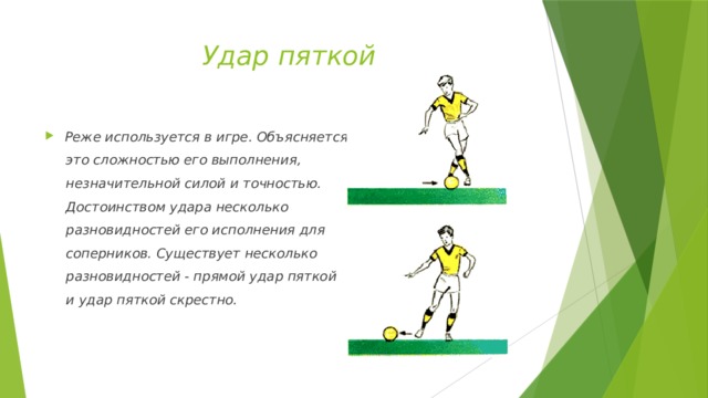 Удар пяткой Реже используется в игре. Объясняется  это сложностью его выполнения,  незначительной силой и точностью.  Достоинством удара несколько  разновидностей его исполнения для  соперников. Существует несколько  разновидностей - прямой удар пяткой  и удар пяткой скрестно. 