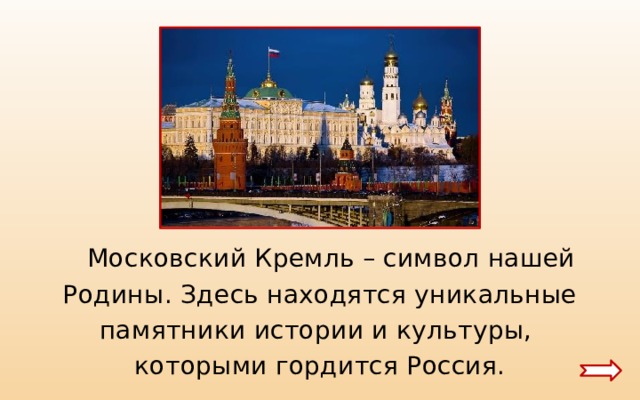  Московский Кремль – символ нашей Родины. Здесь находятся уникальные памятники истории и культуры, которыми гордится Россия. 