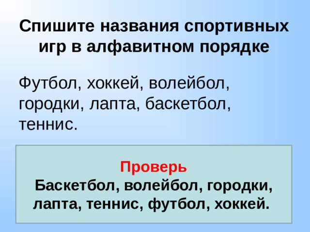 Спишите названия спортивных игр в алфавитном порядке Футбол, хоккей, волейбол, городки, лапта, баскетбол, теннис. Проверь Баскетбол, волейбол, городки, лапта, теннис, футбол, хоккей. 