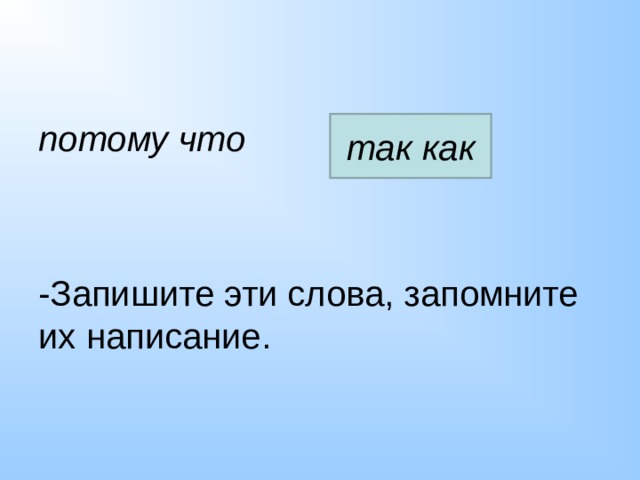 потому что   -Запишите эти слова, запомните их написание. так как 