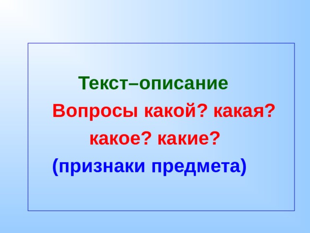   Текст–описание  Вопросы какой? какая?  какое? какие?  (признаки предмета)   