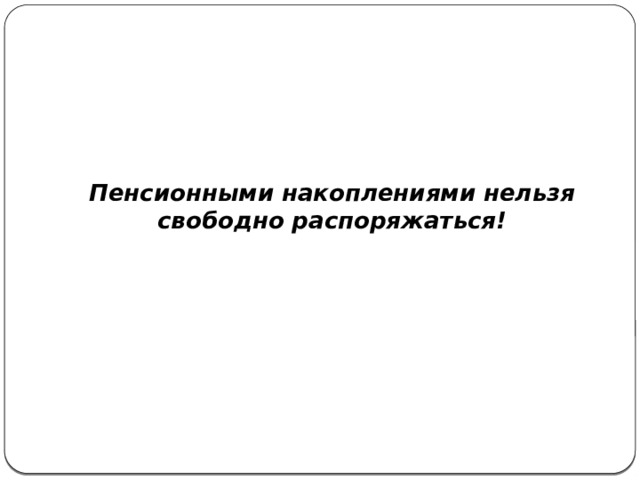  Пенсионными накоплениями нельзя свободно распоряжаться!  