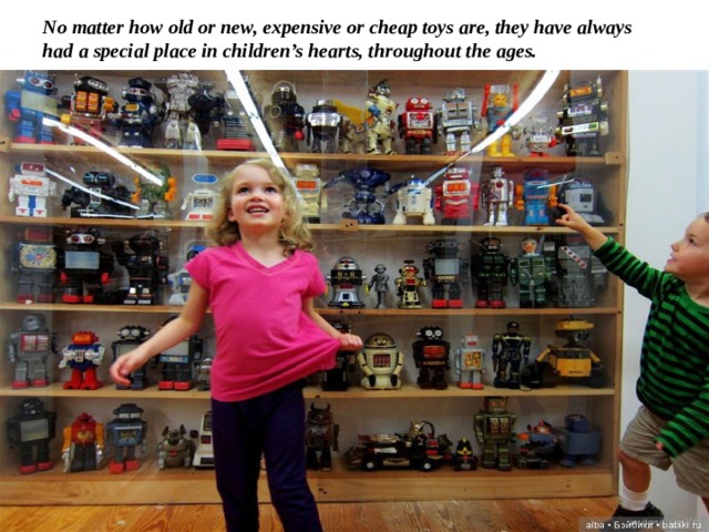 No matter how old or new, expensive or cheap toys are, they have always had a special place in children’s hearts, throughout the ages. 