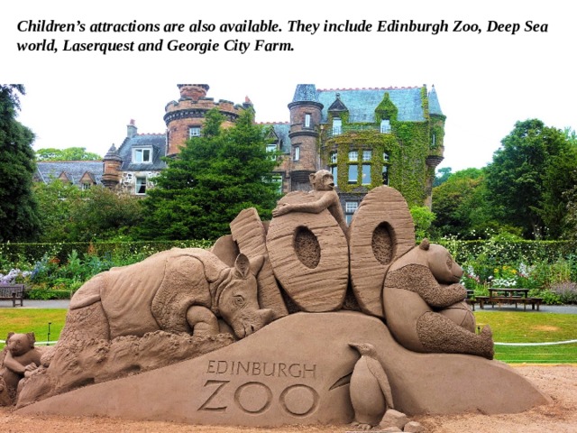Children’s attractions are also available. They include Edinburgh Zoo, Deep Sea world, Laserquest and Georgie City Farm.   
