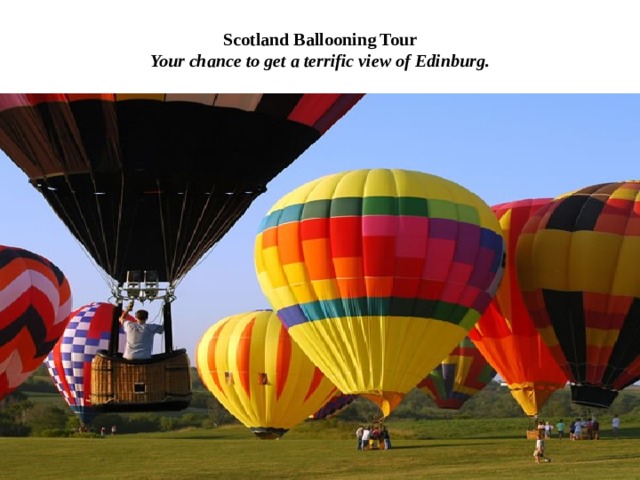 Scotland Ballooning Tour  Your chance to get a terrific view of Edinburg. 