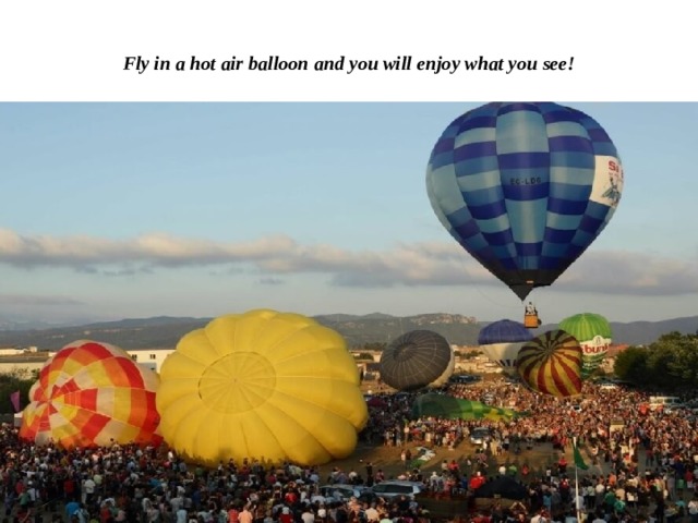  Fly in a hot air balloon and you will enjoy what you see! 