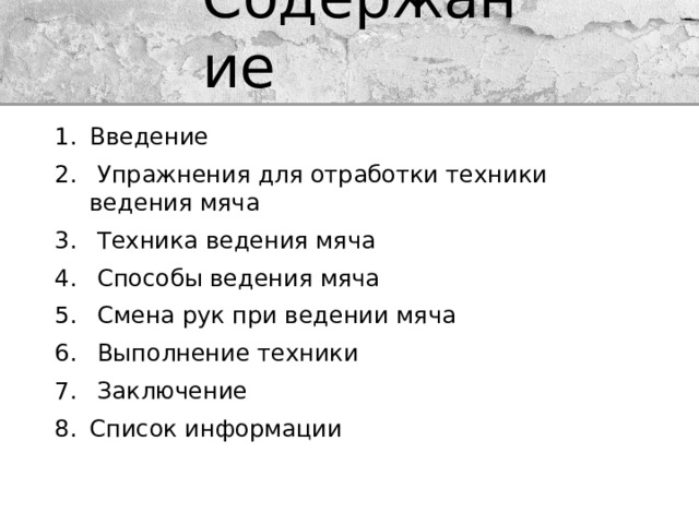 Содержание Введение  Упражнения для отработки техники ведения мяча  Техника ведения мяча  Способы ведения мяча  Смена рук при ведении мяча  Выполнение техники  Заключение Список информации 
