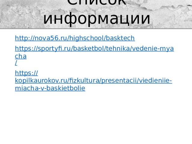 Список информации http:// nova56.ru/highschool/basktech https://sportyfi.ru/basketbol/tehnika/vedenie-myacha / https:// kopilkaurokov.ru/fizkultura/presentacii/viedieniie-miacha-v-baskietbolie 