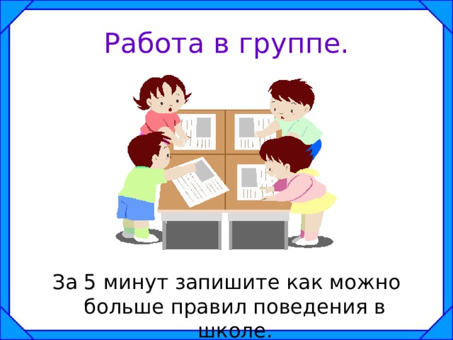 Работа в группе. За 5 минут запишите как можно больше правил поведения в школе. 