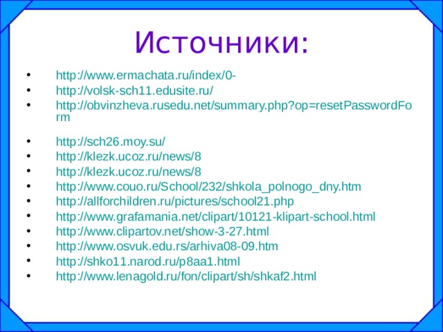 Источники: http://www.ermachata.ru/index/0-  http://volsk-sch11.edusite.ru/ http://obvinzheva.rusedu.net/summary.php?op=resetPasswordForm  http://sch26.moy.su/ http://klezk.ucoz.ru/news/8 http://klezk.ucoz.ru/news/8 http://www.couo.ru/School/232/shkola_polnogo_dny.htm http://allforchildren.ru/pictures/school21.php http://www.grafamania.net/clipart/10121-klipart-school.html  http://www.clipartov.net/show-3-27.html http://www.osvuk.edu.rs/arhiva08-09.htm  http://shko11.narod.ru/p8aa1.html http://www.lenagold.ru/fon/clipart/sh/shkaf2.html      