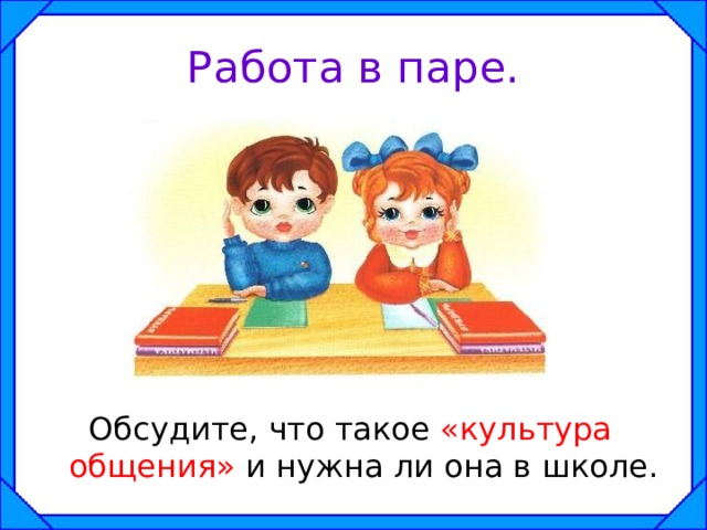 Работа в паре. Обсудите, что такое «культура общения» и нужна ли она в школе. 