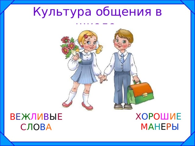Культура общения в школе. Х О Р О Ш И Е  М А Н Е Р Ы В Е Ж Л И В Ы Е С Л О В А 