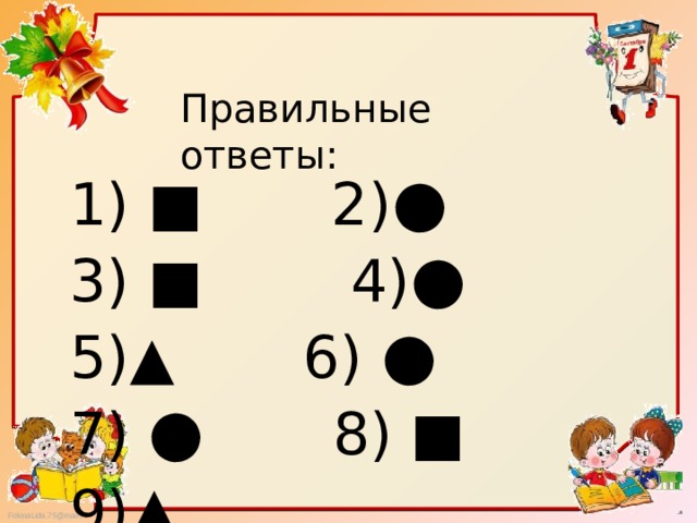 Правильные ответы: 1) ■ 2) ● 3) ■ 4) ● 5)▲ 6) ● 7) ● 8) ■ 9) ▲ 