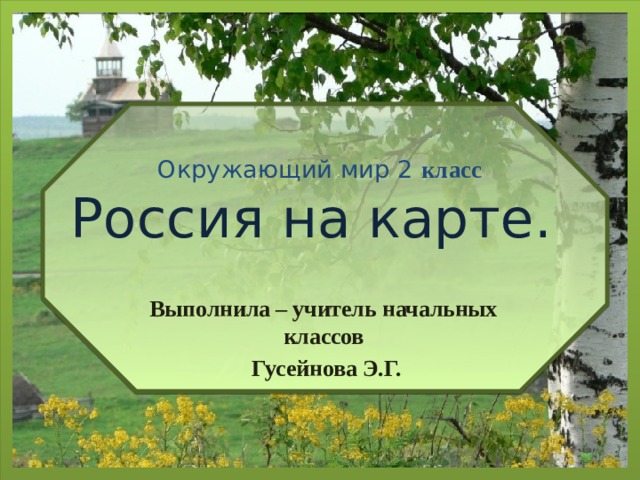 Окружающий мир 2 класс  Россия на карте. Выполнила – учитель начальных классов  Гусейнова Э.Г. 