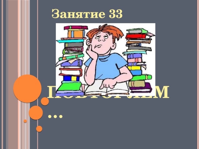 Занятие 33 Повторяем… 