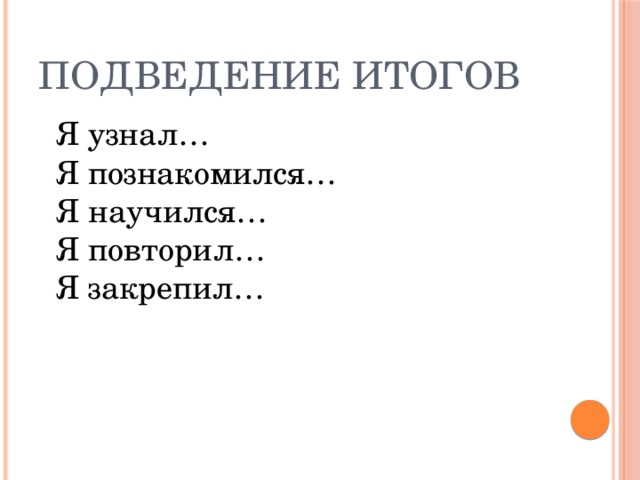 Подведение итогов Я узнал… Я познакомился… Я научился… Я повторил… Я закрепил… 