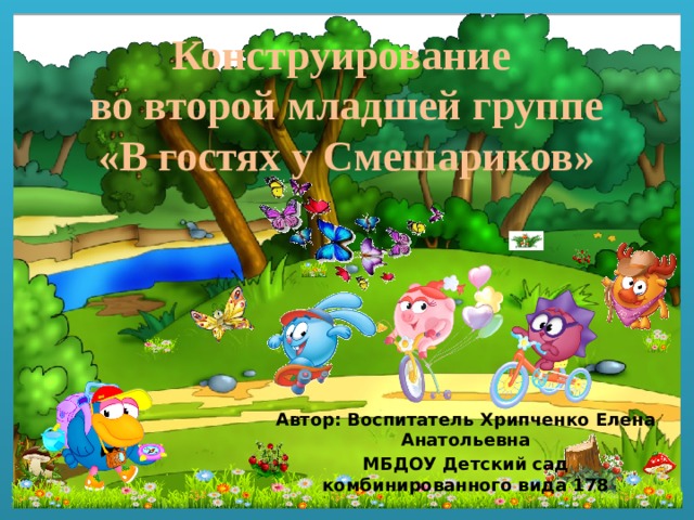 Конструирование  во второй младшей группе  «В гостях у Смешариков» Автор: Воспитатель Хрипченко Елена Анатольевна МБДОУ Детский сад комбинированного вида 178  Воронеж 2021 