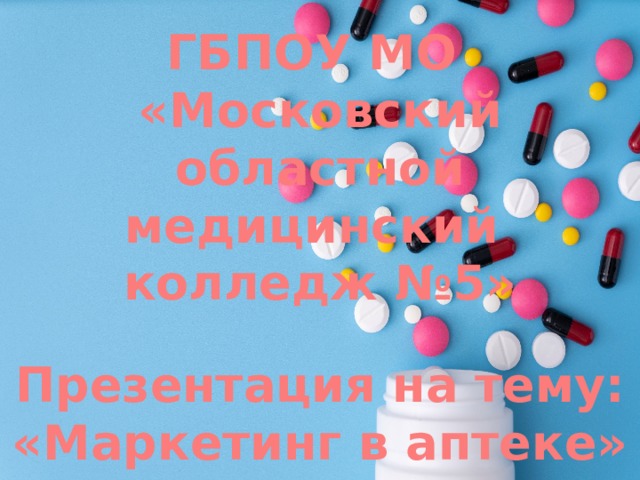 ГБПОУ МО «Московский областной медицинский колледж №5» Презентация на тему: «Маркетинг в аптеке» 