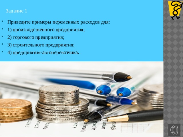 Задание 1  Приведите примеры переменных расходов для: 1) производственного предприятия; 2) торгового предприятия; 3) строительного предприятия; 4) предприятия-автоперевозчика . 