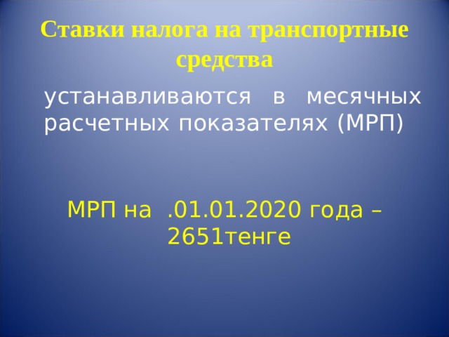  Ставки налога на транспортные средства    устанавливаются в месячных расчетных показателях (МРП)   МРП на .01.01.2020 года – 2651тенге 