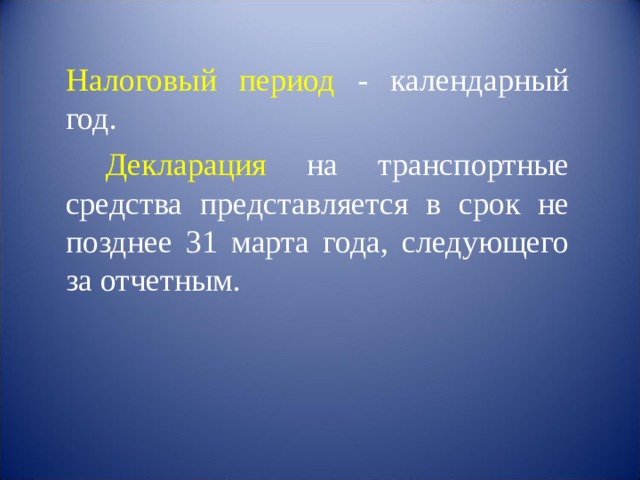  Налоговый период - календарный год.   Декларация на транспортные средства представляется в срок не позднее 31 марта года, следующего за отчетным. 