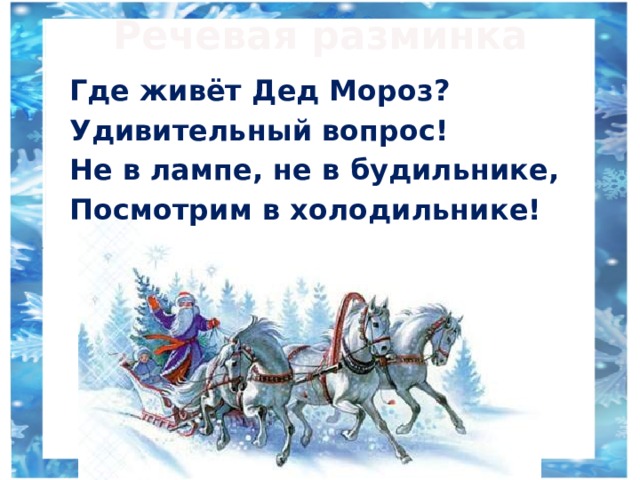 Речевая разминка Где живёт Дед Мороз? Удивительный вопрос! Не в лампе, не в будильнике, Посмотрим в холодильнике! 