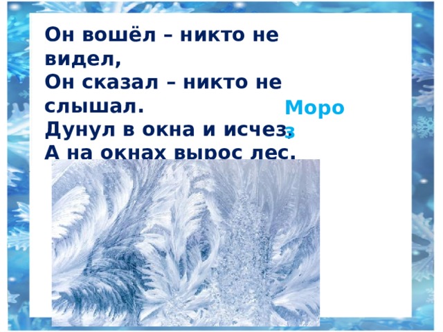 Он вошёл – никто не видел, Он сказал – никто не слышал. Дунул в окна и исчез, А на окнах вырос лес. Мороз 